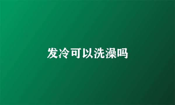 发冷可以洗澡吗