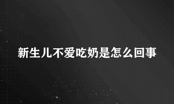 新生儿不爱吃奶是怎么回事