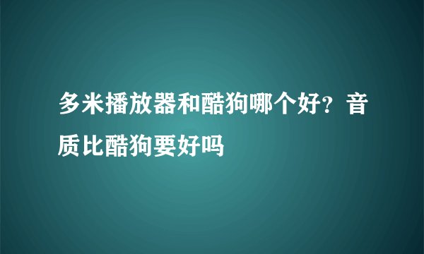 多米播放器和酷狗哪个好?音质比酷狗要好吗