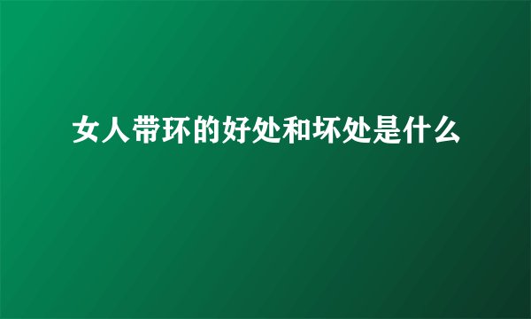 女人带环的好处和坏处是什么