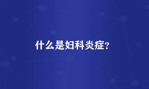 什么是妇科炎症?