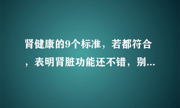 肾健康的9个标准，若都符合，表明肾脏功能还不错，别盲目补肾