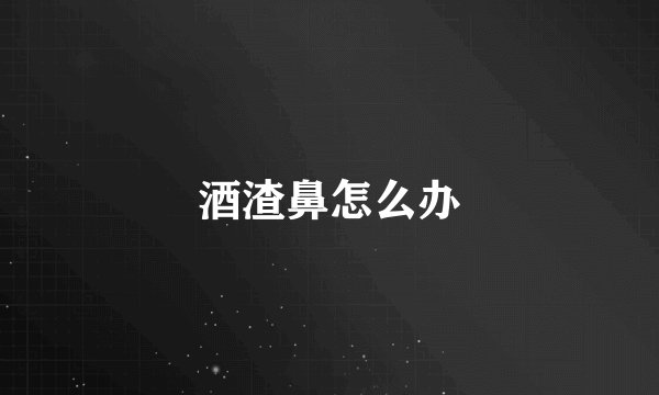 酒渣鼻怎么办