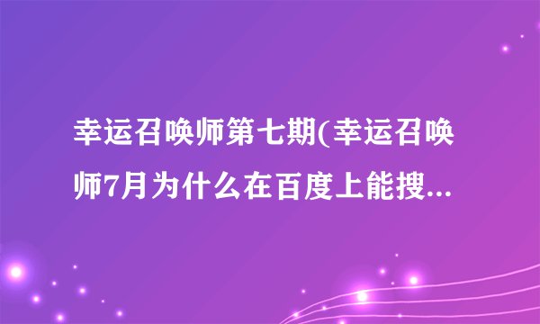 幸运召唤师第七期(幸运召唤师7月为什么在百度上能搜索到英雄联盟幸运召唤师第七期)