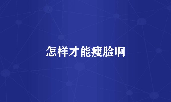 怎样才能瘦脸啊