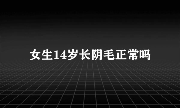 女生14岁长阴毛正常吗