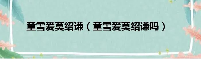 童雪爱莫绍谦（童雪爱莫绍谦吗）
