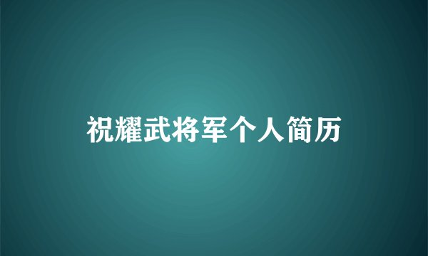 祝耀武将军个人简历