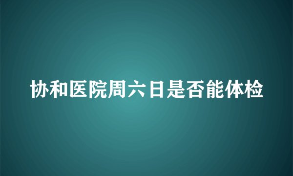 协和医院周六日是否能体检