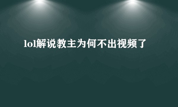 lol解说教主为何不出视频了