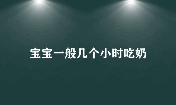 宝宝一般几个小时吃奶