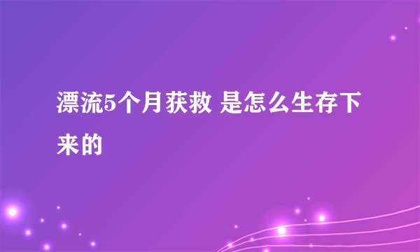 漂流5个月获救 是怎么生存下来的