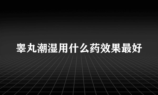 睾丸潮湿用什么药效果最好