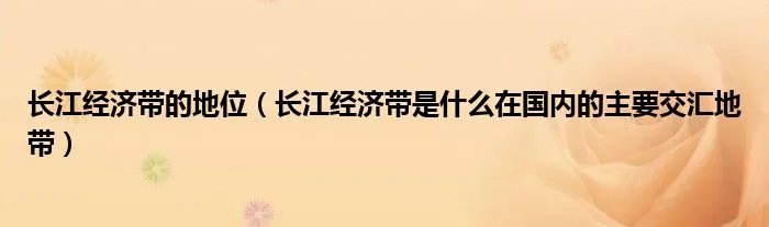 长江经济带的地位（长江经济带是什么在国内的主要交汇地带）