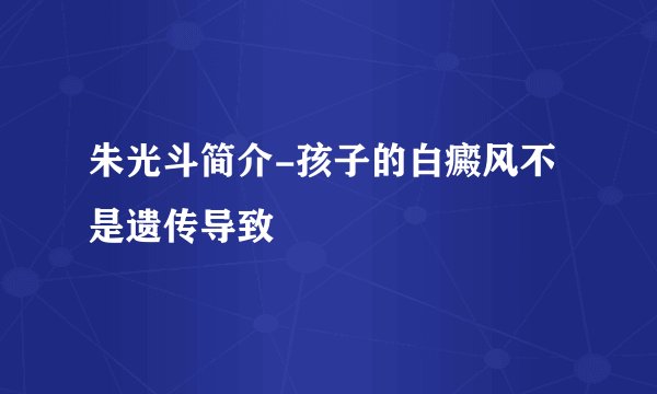 朱光斗简介-孩子的白癜风不是遗传导致