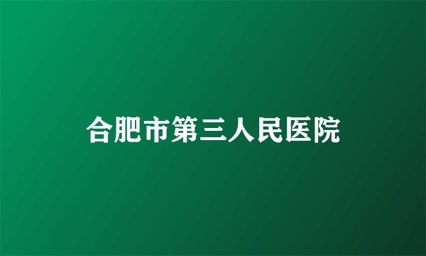 合肥市第三人民医院