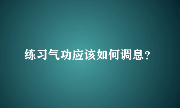 练习气功应该如何调息?