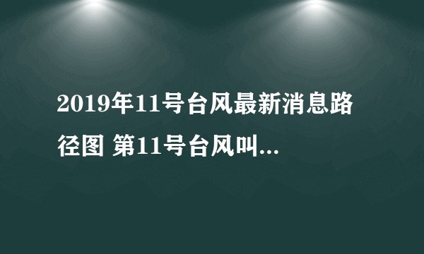 2019年11号台风最新消息路径图 第11号台风叫什么名字
