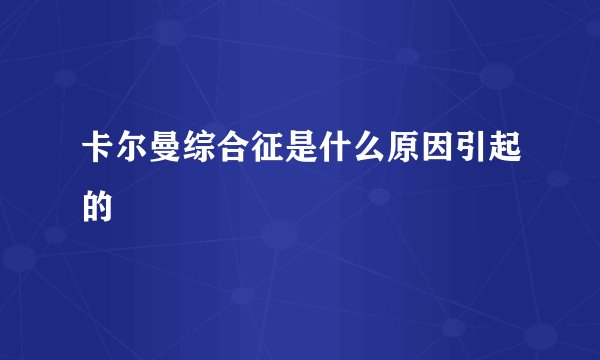 卡尔曼综合征是什么原因引起的