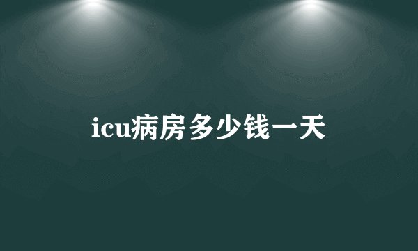 icu病房多少钱一天