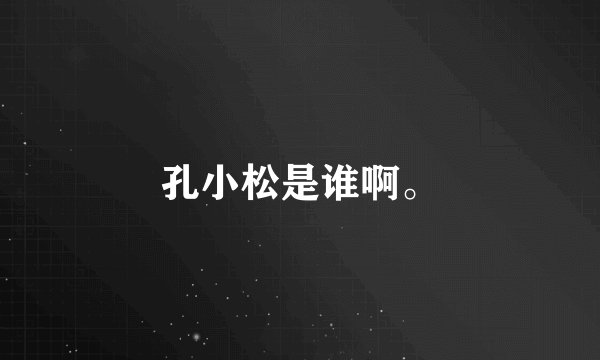 孔小松是谁啊。