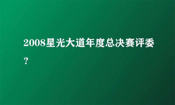2008星光大道年度总决赛评委？