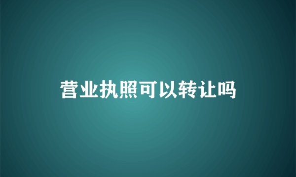 营业执照可以转让吗
