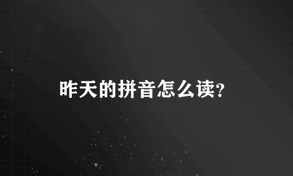 昨天的拼音怎么读？