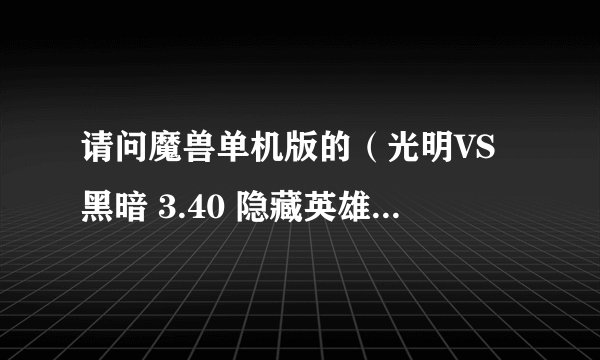 请问魔兽单机版的（光明VS黑暗 3.40 隐藏英雄）这个地图的隐藏英雄密码是多少