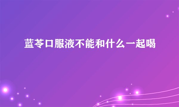 蓝苓口服液不能和什么一起喝