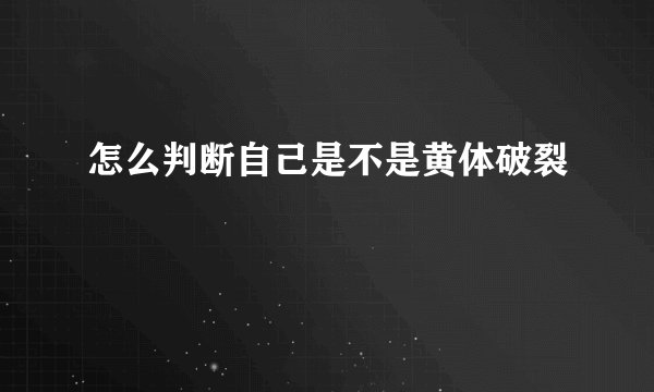 怎么判断自己是不是黄体破裂