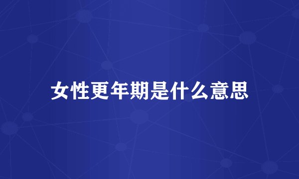 女性更年期是什么意思