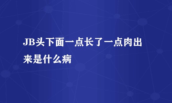 JB头下面一点长了一点肉出来是什么病