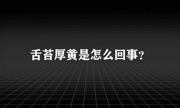 舌苔厚黄是怎么回事？