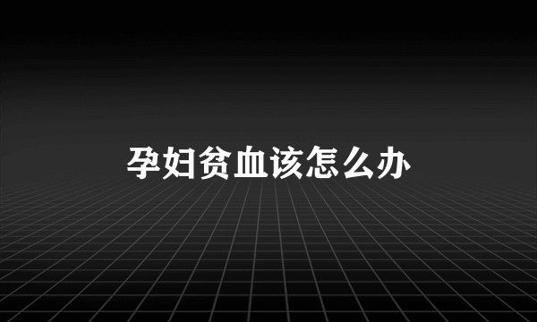 孕妇贫血该怎么办