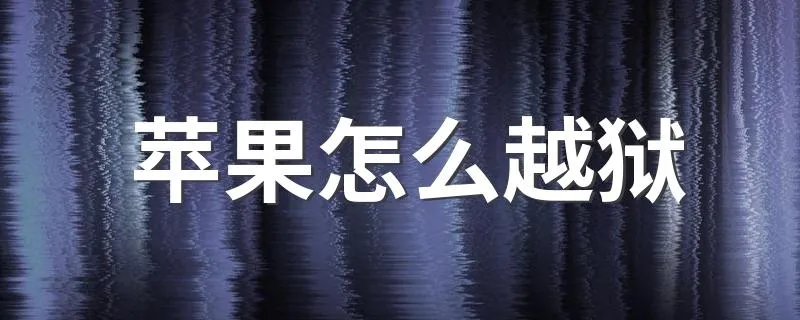 苹果怎么越狱 苹果手机越狱的方法