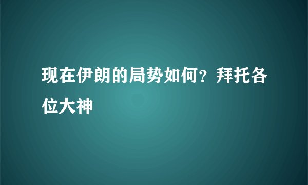 现在伊朗的局势如何？拜托各位大神