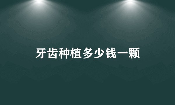 牙齿种植多少钱一颗