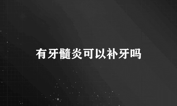 有牙髓炎可以补牙吗