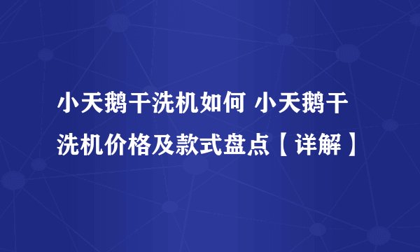 小天鹅干洗机如何 小天鹅干洗机价格及款式盘点【详解】