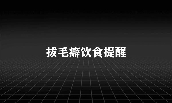 拔毛癖饮食提醒