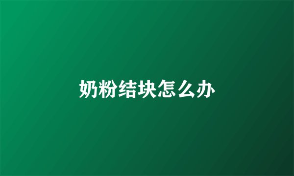 奶粉结块怎么办