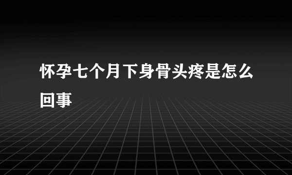 怀孕七个月下身骨头疼是怎么回事