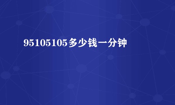 95105105多少钱一分钟
