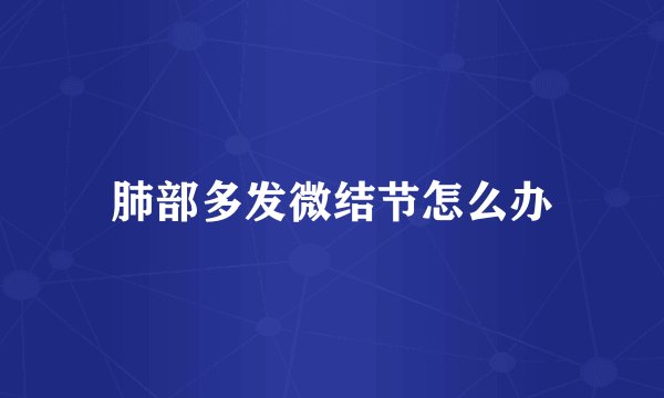 肺部多发微结节怎么办