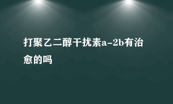 打聚乙二醇干扰素a-2b有治愈的吗