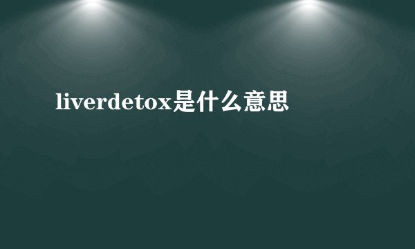 liverdetox是什么意思