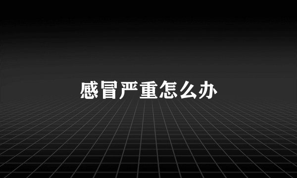 感冒严重怎么办