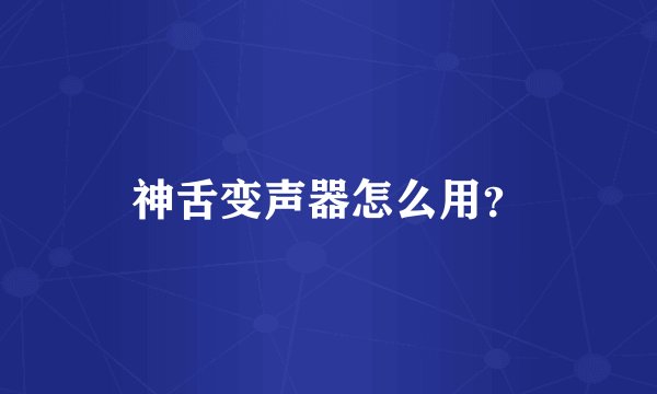 神舌变声器怎么用？