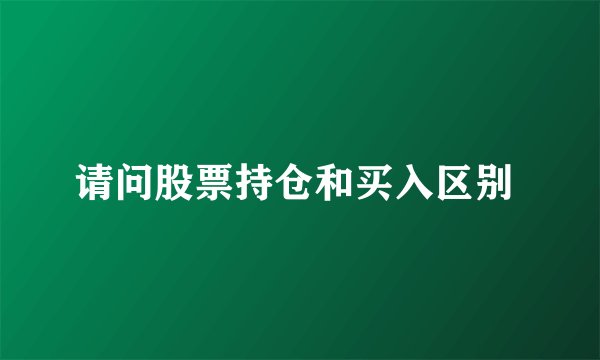 请问股票持仓和买入区别 